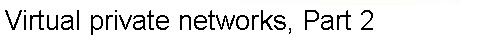 Virtual private networks, Part 2